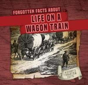 Forgotten Facts about Life on a Wagon Train de Kathleen Connors