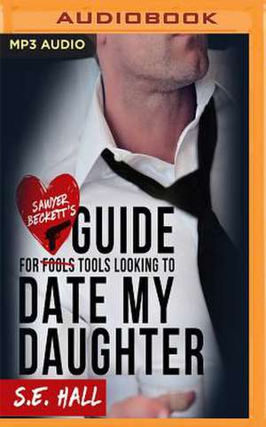 Sawyer Backett's Guide for Tools Looking to Date My Daughter de S. E. Hall