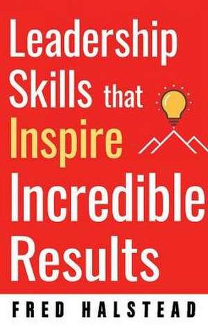 Leadership Skills That Inspire Incredible Results de Fred Halstead