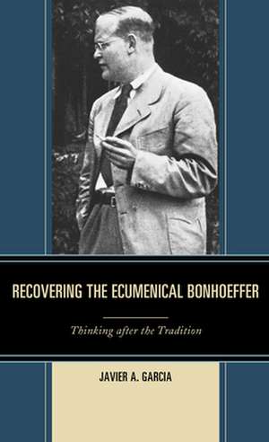 Recovering the Ecumenical Bonhoeffer de Javier A. Garcia