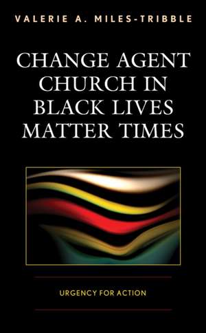 Change Agent Church in Black Lives Matter Times de Valerie A. Miles-Tribble