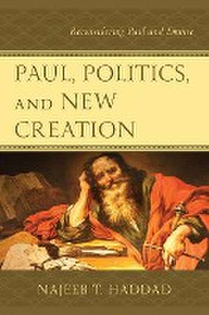 Paul, Politics, and New Creation de Najeeb T. Haddad