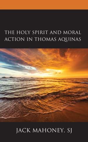 The Holy Spirit and Moral Action in Thomas Aquinas de Sj Jack Mahoney