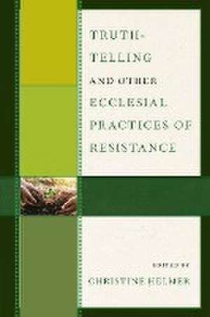 Truth-Telling and Other Ecclesial Practices of Resistance de Christine Helmer