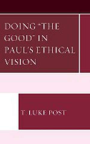 Doing "the Good" in Paul's Ethical Vision de T. Luke Post