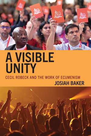 A Visible Unity: Cecil Robeck and the Work of Ecumenism de Josiah Baker