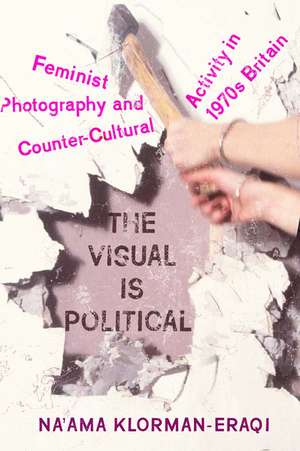 The Visual Is Political: Feminist Photography and Countercultural Activity in 1970s Britain de Na'ama Klorman-Eraqi