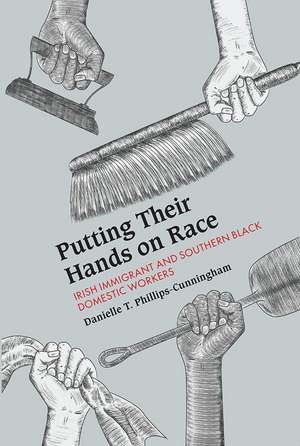 Putting Their Hands on Race: Irish Immigrant and Southern Black Domestic Workers de Danielle T. Phillips-Cunningham