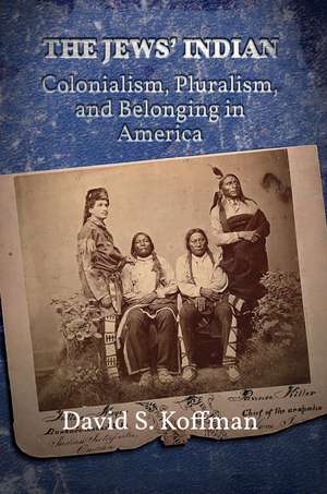 The Jews′ Indian – Colonialism, Pluralism, and Belonging in America de David S. Koffman