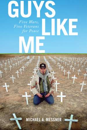 Guys Like Me: Five Wars, Five Veterans for Peace de Professor Michael A. Messner