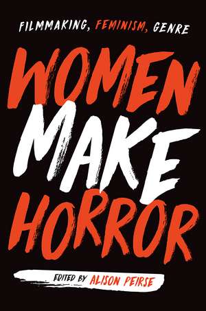 Women Make Horror: Filmmaking, Feminism, Genre de Alison Peirse