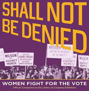 Shall Not Be Denied: Women Fight for the Vote de Library of Library of Congress