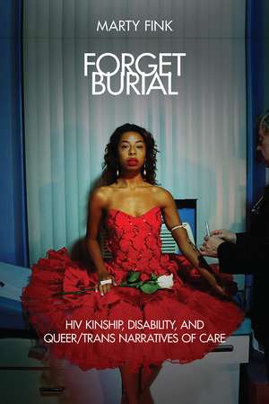 Forget Burial: HIV Kinship, Disability, and Queer/Trans Narratives of Care de Marty Fink