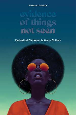 Evidence of Things Not Seen: Fantastical Blackness in Genre Fictions de Rhonda D. Frederick