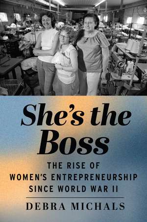 She's the Boss: The Rise of Women’s Entrepreneurship since World War II de Debra Michals