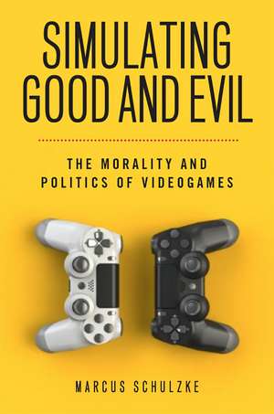 Simulating Good and Evil: The Morality and Politics of Videogames de Marcus Schulzke