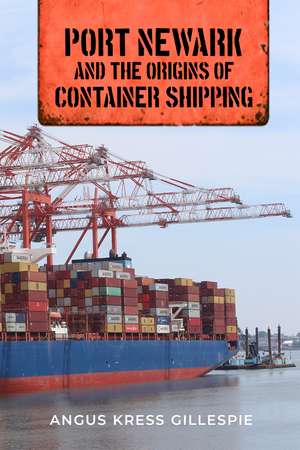 Port Newark and the Origins of Container Shipping de Angus Kress Gillespie