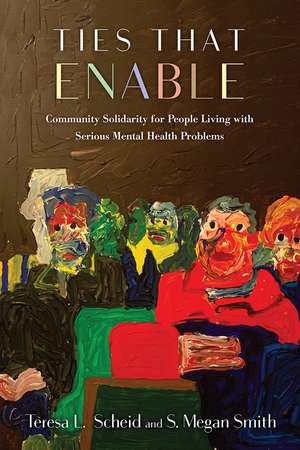 Ties That Enable – Community Solidarity for People Living with Serious Mental Health Problems de Teresa L. Scheid