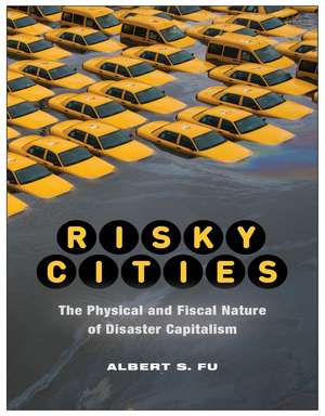 Risky Cities: The Physical and Fiscal Nature of Disaster Capitalism de Albert S. Fu