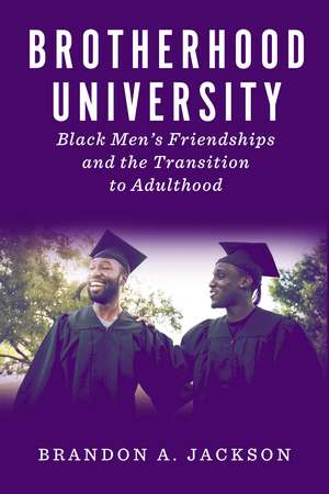 Brotherhood University: Black Men's Friendships and the Transition to Adulthood de Brandon A. Jackson Ph.D.