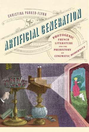 Artificial Generation: Photogenic French Literature and the Prehistory of Cinematic Modernity de Christina Parker-Flynn