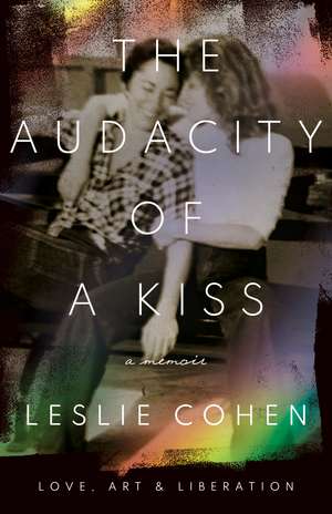 The Audacity of a Kiss: Love, Art, and Liberation de Leslie Cohen