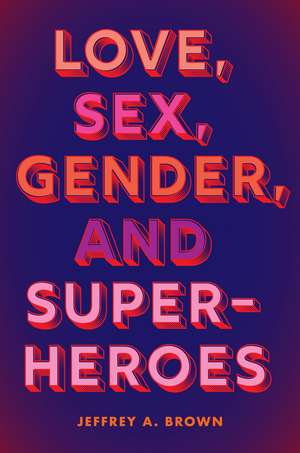 Love, Sex, Gender, and Superheroes de Jeffrey a. Brown