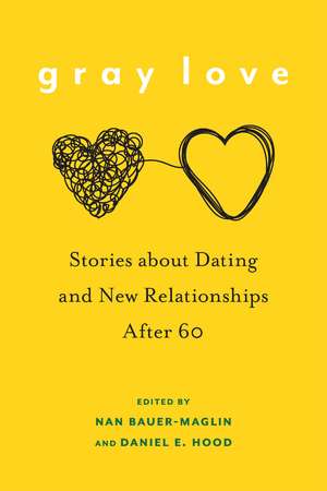 Gray Love: Stories About Dating and New Relationships After 60 de Nan Bauer-Maglin