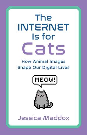 The Internet Is for Cats: How Animal Images Shape Our Digital Lives de Jessica Maddox