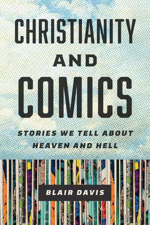 Christianity and Comics: Stories We Tell about Heaven and Hell de Blair Davis