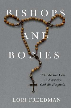 Bishops and Bodies: Reproductive Care in American Catholic Hospitals de Lori Freedman