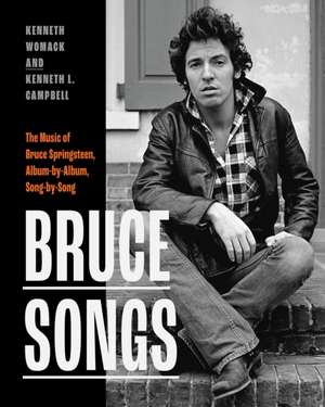 Bruce Songs: The Music of Bruce Springsteen, Album-by-Album, Song-by-Song de Kenneth Womack