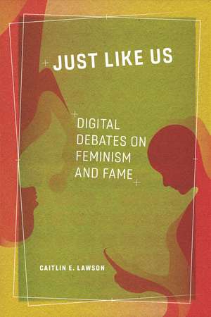 Just Like Us: Digital Debates on Feminism and Fame de Caitlin E. Lawson