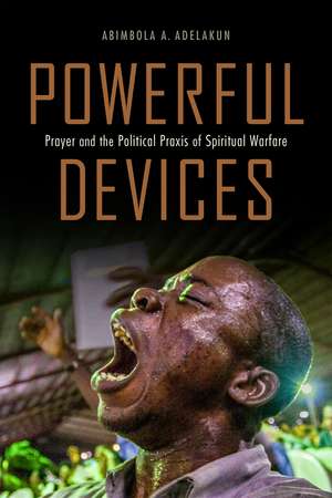 Powerful Devices: Prayer and the Political Praxis of Spiritual Warfare de Abimbola Adunni Adelakun