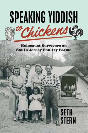 Speaking Yiddish to Chickens: Holocaust Survivors on South Jersey Poultry Farms de Seth Stern