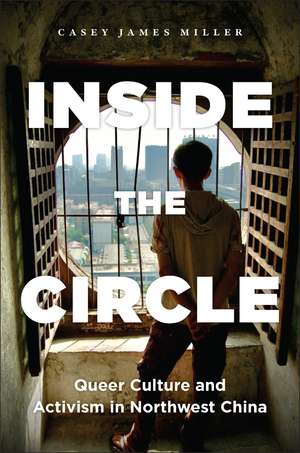 Inside the Circle: Queer Culture and Activism in Northwest China de Casey James Miller