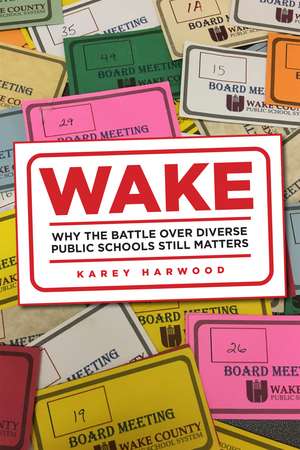 Wake: Why the Battle over Diverse Public Schools Still Matters de Karey Alison Harwood