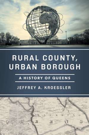 Rural County, Urban Borough: A History of Queens de Jeffrey A. Kroessler