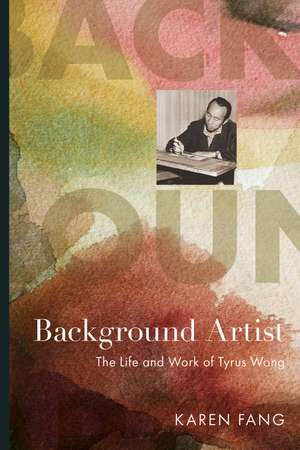 Background Artist: The Life and Work of Tyrus Wong de Karen Fang