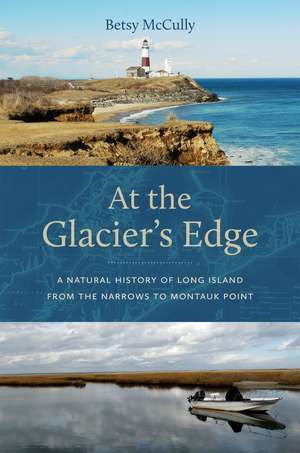 At the Glacier’s Edge: A Natural History of Long Island from the Narrows to Montauk Point de Betsy McCully