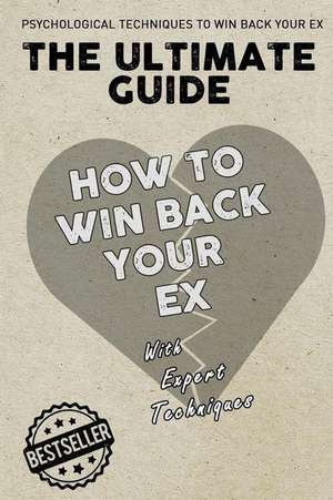 The Ultimate Guide - How to Win Back Your Ex de Techniques, Expert