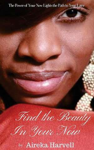 Find the Beauty in Your Now de Harvell, Aireka