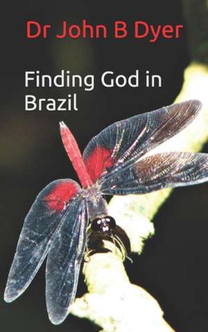 Finding God in Brazil de Dyer, Dr John Barry