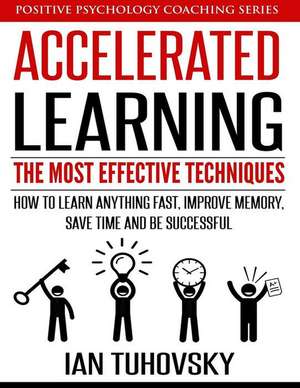 Accelerated Learning: The Most Effective Techniques: How to Learn Fast, Improve Memory, Save Your Time and Be Successful de Ian Tuhovsky