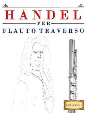 Handel Per Flauto Traverso de Easy Classical Masterworks