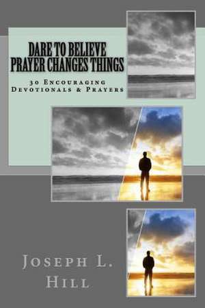 Dare to Believe Prayer Changes Things de Hill, Mr Joseph L.