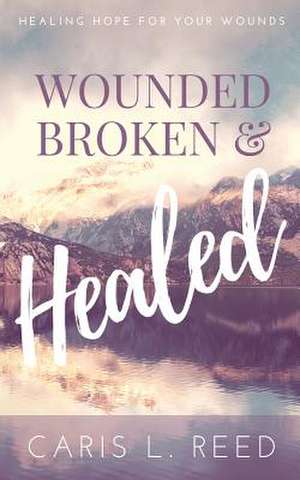 Wounded, Broken, and Healed de Reed, MS Caris L.