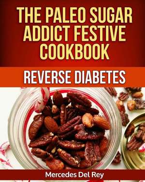 The Paleo Sugar Addict Festive Cookbook Reverse Diabetes de Mercedes Del Rey