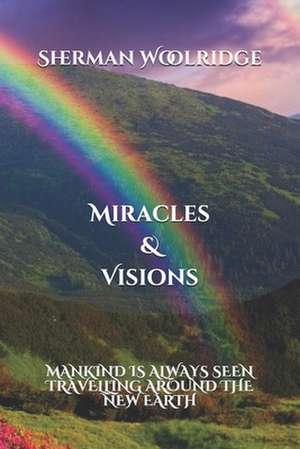 Miracles & Visions: Mankind: is always seen Travelling around a New Earth de Sherman Woolridge