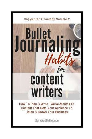 Bullet Journaling Habits for Content Writers: How to Write Twelve Months of Content That Gets Your Audience to Listen & Grows Your Business de Sandra Shillington